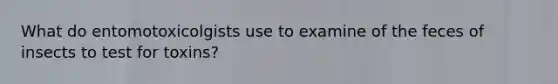 What do entomotoxicolgists use to examine of the feces of insects to test for toxins?