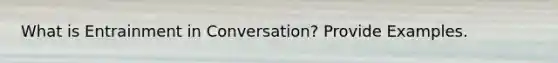 What is Entrainment in Conversation? Provide Examples.