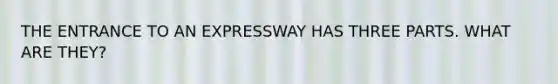 THE ENTRANCE TO AN EXPRESSWAY HAS THREE PARTS. WHAT ARE THEY?