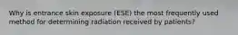 Why is entrance skin exposure (ESE) the most frequently used method for determining radiation received by patients?