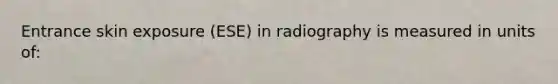 Entrance skin exposure (ESE) in radiography is measured in units of: