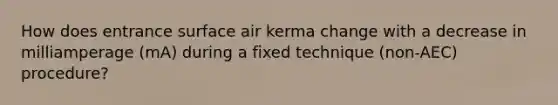 How does entrance surface air kerma change with a decrease in milliamperage (mA) during a fixed technique (non-AEC) procedure?