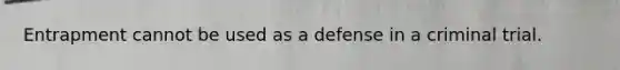 Entrapment cannot be used as a defense in a criminal trial.