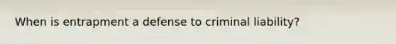 When is entrapment a defense to criminal liability?