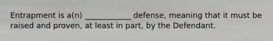 Entrapment is a(n) ____________ defense, meaning that it must be raised and proven, at least in part, by the Defendant.