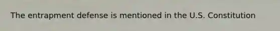 The entrapment defense is mentioned in the U.S. Constitution