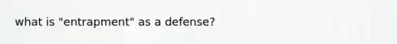 what is "entrapment" as a defense?