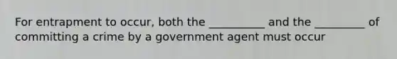 For entrapment to occur, both the __________ and the _________ of committing a crime by a government agent must occur