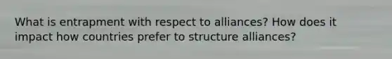 What is entrapment with respect to alliances? How does it impact how countries prefer to structure alliances?