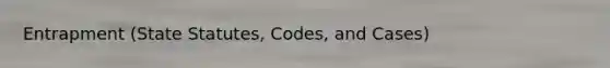 Entrapment (State Statutes, Codes, and Cases)