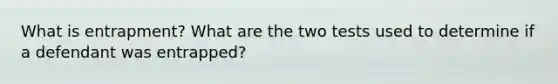 What is entrapment? What are the two tests used to determine if a defendant was entrapped?