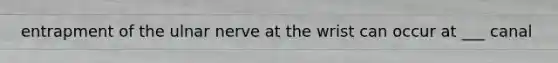 entrapment of the ulnar nerve at the wrist can occur at ___ canal
