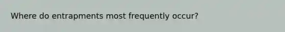 Where do entrapments most frequently occur?