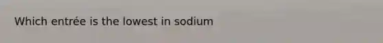 Which entrée is the lowest in sodium