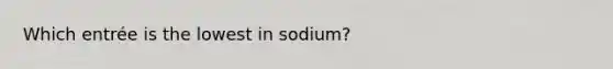 Which entrée is the lowest in sodium?