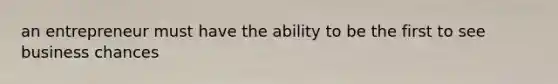 an entrepreneur must have the ability to be the first to see business chances