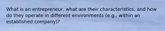 What is an entrepreneur, what are their characteristics, and how do they operate in different environments (e.g., within an established company)?