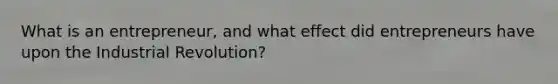 What is an entrepreneur, and what effect did entrepreneurs have upon the Industrial Revolution?