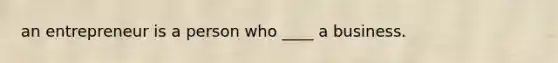 an entrepreneur is a person who ____ a business.
