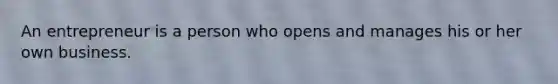 An entrepreneur is a person who opens and manages his or her own business.