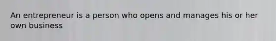 An entrepreneur is a person who opens and manages his or her own business