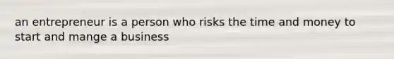 an entrepreneur is a person who risks the time and money to start and mange a business
