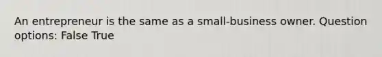 An entrepreneur is the same as a small-business owner. Question options: False True