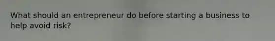 What should an entrepreneur do before starting a business to help avoid risk?