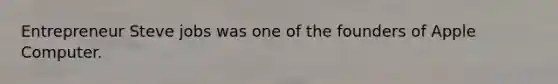 Entrepreneur Steve jobs was one of the founders of Apple Computer.
