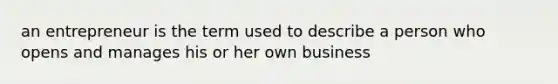 an entrepreneur is the term used to describe a person who opens and manages his or her own business