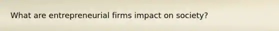 What are entrepreneurial firms impact on society?