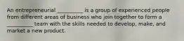 An entrepreneurial __________ is a group of experienced people from different areas of business who join together to form a __________ team with the skills needed to develop, make, and market a new product.