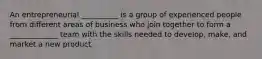 An entrepreneurial __________ is a group of experienced people from different areas of business who join together to form a _____________ team with the skills needed to develop, make, and market a new product.