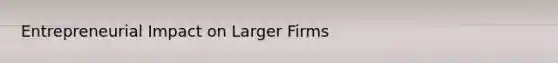 Entrepreneurial Impact on Larger Firms