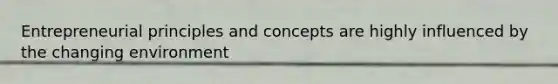 Entrepreneurial principles and concepts are highly influenced by the changing environment