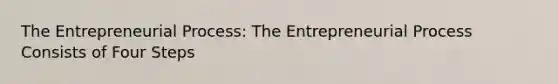 The Entrepreneurial Process: The Entrepreneurial Process Consists of Four Steps