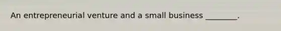 An entrepreneurial venture and a small business ________.