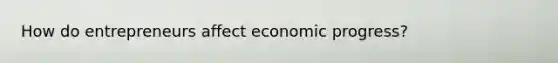 How do entrepreneurs affect economic progress?