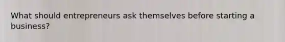 What should entrepreneurs ask themselves before starting a business?