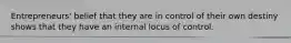 Entrepreneurs' belief that they are in control of their own destiny shows that they have an internal locus of control.