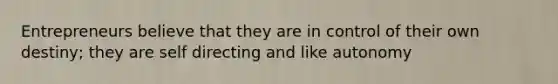 Entrepreneurs believe that they are in control of their own destiny; they are self directing and like autonomy