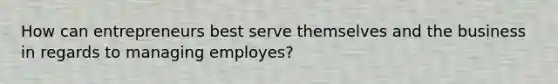 How can entrepreneurs best serve themselves and the business in regards to managing employes?