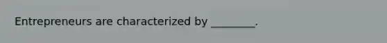Entrepreneurs are characterized by ________.