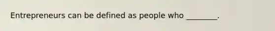 Entrepreneurs can be defined as people who ________.