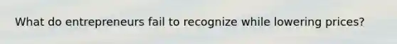 What do entrepreneurs fail to recognize while lowering prices?