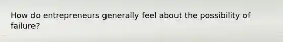 How do entrepreneurs generally feel about the possibility of failure?