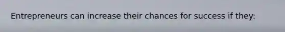 Entrepreneurs can increase their chances for success if they: