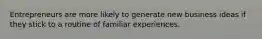 Entrepreneurs are more likely to generate new business ideas if they stick to a routine of familiar experiences.