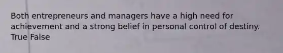 Both entrepreneurs and managers have a high need for achievement and a strong belief in personal control of destiny. True False