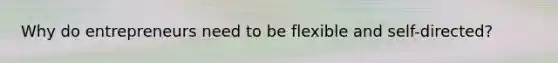Why do entrepreneurs need to be flexible and self-directed?